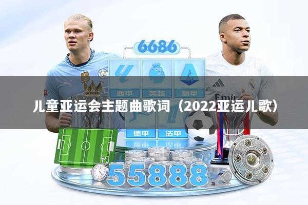 详细阅读:儿童亚运会主题曲歌词(2022亚运儿歌) 儿童亚运会主题曲歌词(2022亚运儿歌)