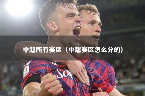 中超所有赛区（中超赛区怎么分的）