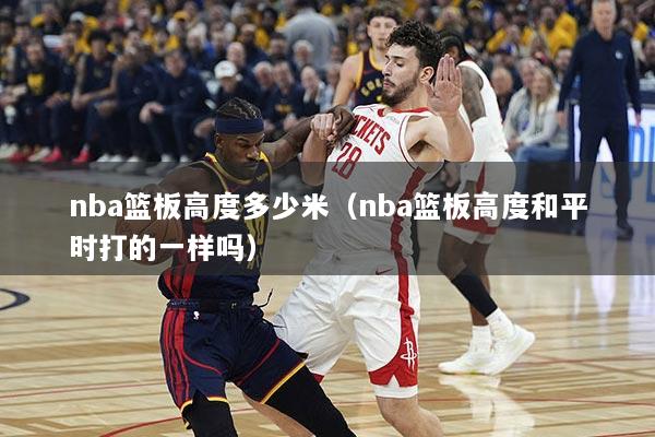 nba篮板高度多少米（nba篮板高度和平时打的一样吗）