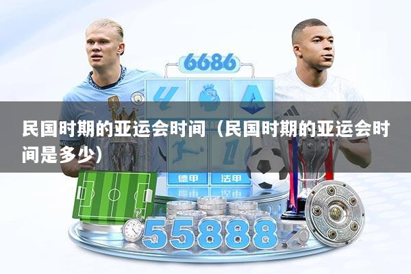 民国时期的亚运会时间（民国时期的亚运会时间是多少）