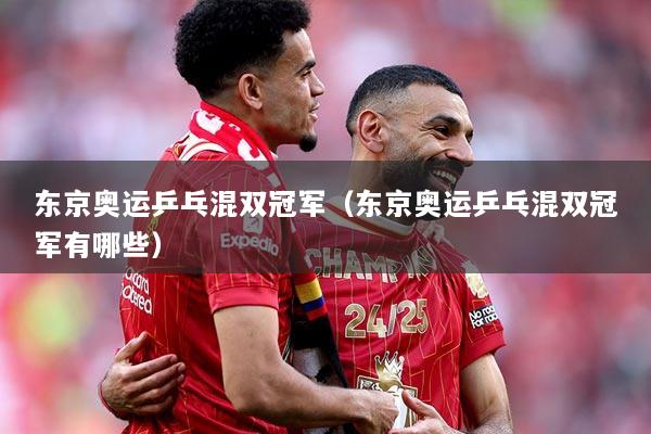 东京奥运乒乓混双冠军（东京奥运乒乓混双冠军有哪些）