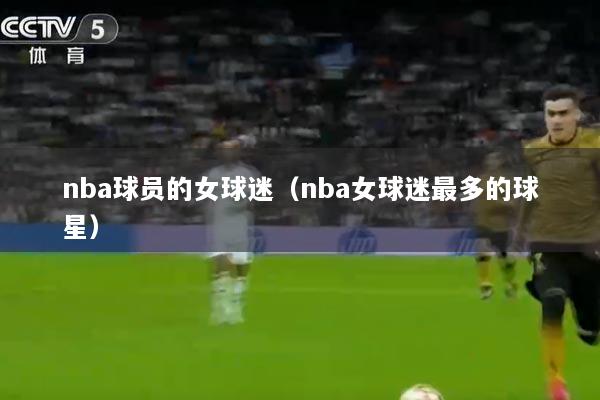 nba球员的女球迷（nba女球迷最多的球星）