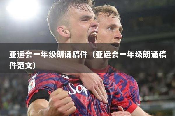 亚运会一年级朗诵稿件（亚运会一年级朗诵稿件范文）