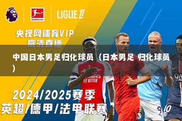 中国日本男足归化球员（日本男足 归化球员）