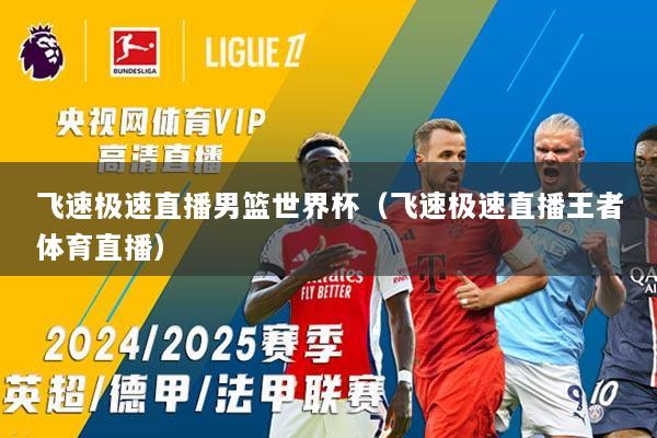 飞速极速直播男篮世界杯（飞速极速直播王者体育直播）