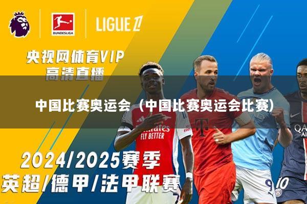 中国比赛奥运会（中国比赛奥运会比赛）