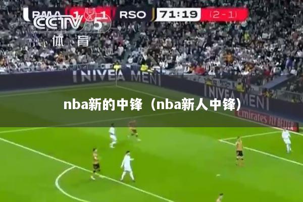 nba新的中锋（nba新人中锋）