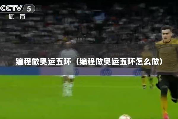 编程做奥运五环（编程做奥运五环怎么做）