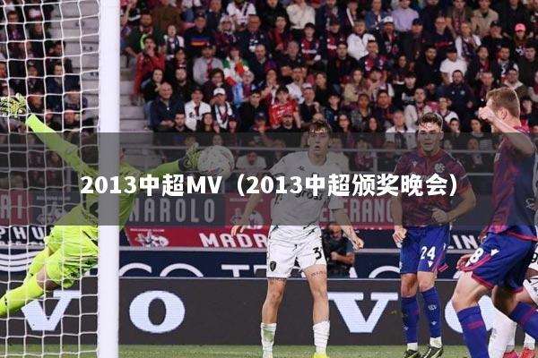 2013中超MV（2013中超颁奖晚会）