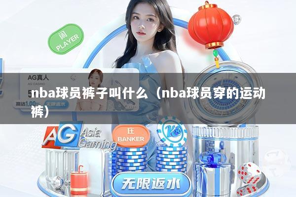 nba球员裤子叫什么（nba球员穿的运动裤）