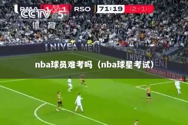 nba球员难考吗（nba球星考试）