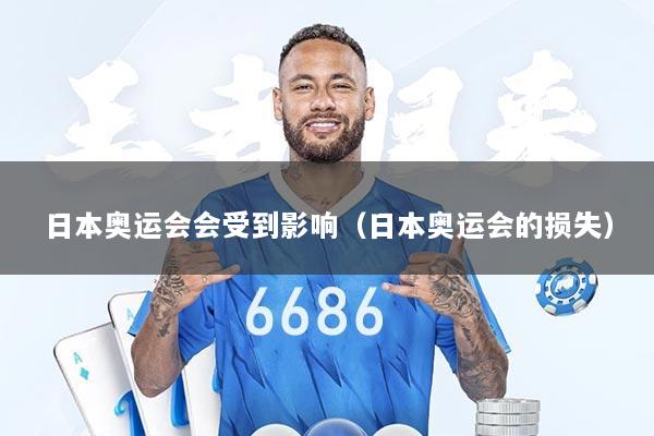日本奥运会会受到影响（日本奥运会的损失）
