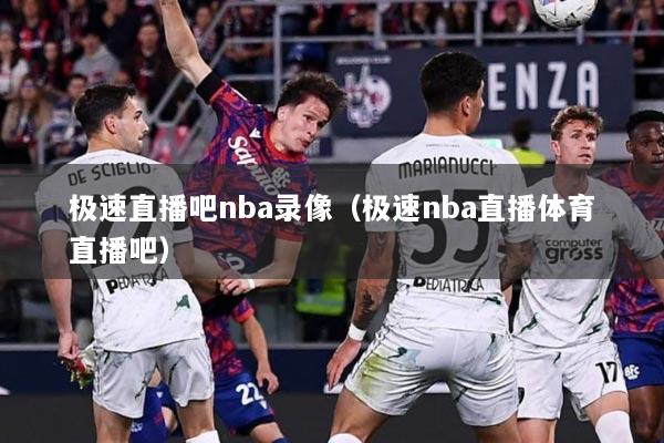 极速直播吧nba录像（极速nba直播体育直播吧）