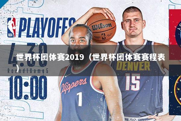 世界杯团体赛2019（世界杯团体赛赛程表）