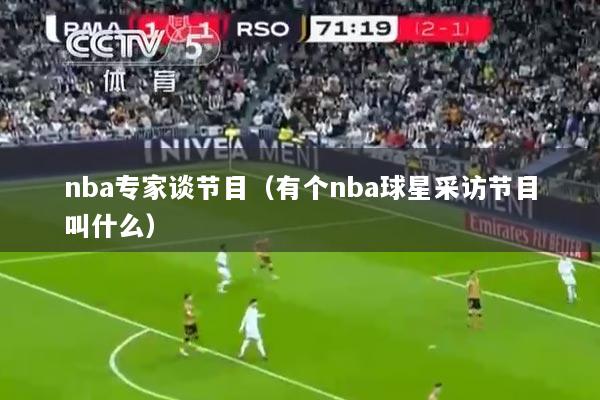 nba专家谈节目（有个nba球星采访节目叫什么）