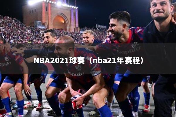 NBA2021球赛（nba21年赛程）