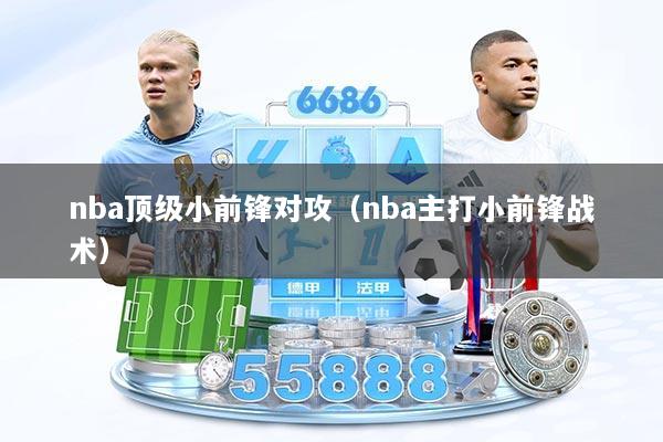 nba顶级小前锋对攻（nba主打小前锋战术）