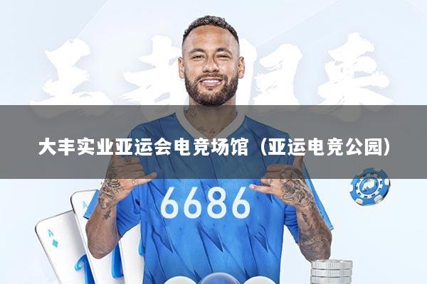 大丰实业亚运会电竞场馆（亚运电竞公园）