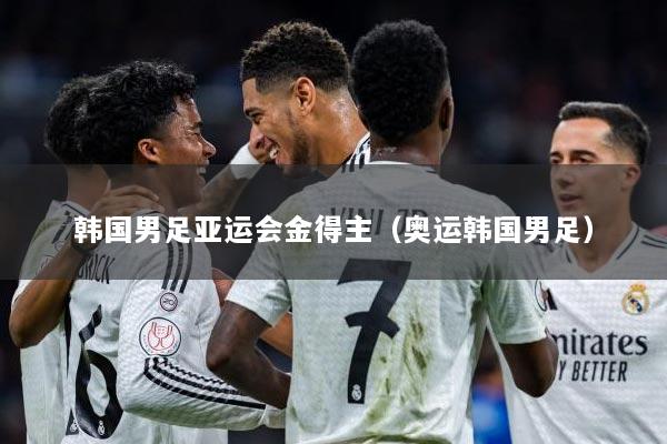 韩国男足亚运会金得主（奥运韩国男足）