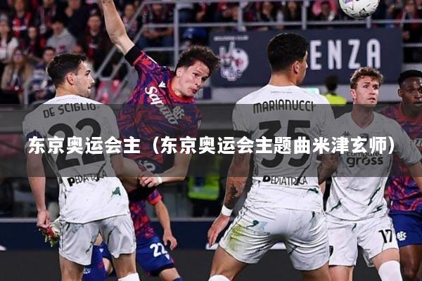 东京奥运会主（东京奥运会主题曲米津玄师）