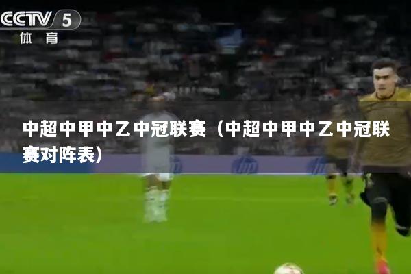 中超中甲中乙中冠联赛（中超中甲中乙中冠联赛对阵表）