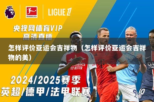 怎样评价亚运会吉祥物(怎样评价亚运会吉祥物的美)