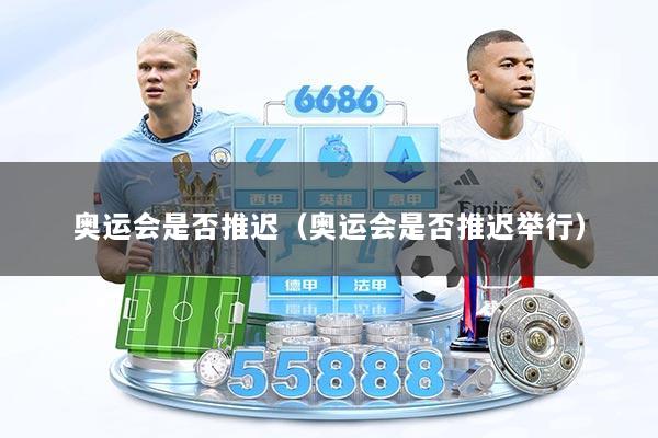 奥运会是否推迟（奥运会是否推迟举行）